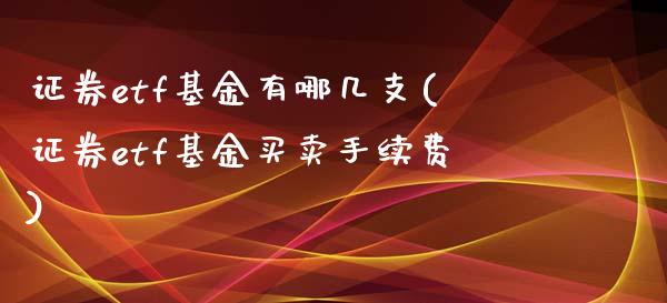 证券etf基金有哪几支(证券etf基金买卖手续费)_https://www.yunyouns.com_期货直播_第1张