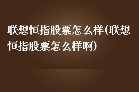 联想恒指股票怎么样(联想恒指股票怎么样啊)_https://www.yunyouns.com_期货直播_第1张