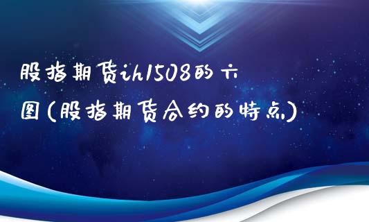 股指期货ih1508的六图(股指期货合约的特点)_https://www.yunyouns.com_股指期货_第1张