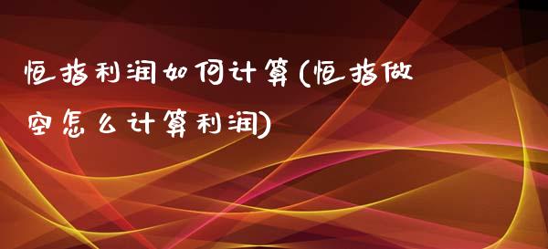 恒指利润如何计算(恒指做空怎么计算利润)_https://www.yunyouns.com_股指期货_第1张