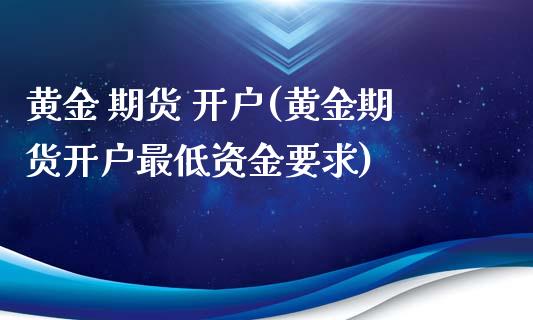 黄金 期货 开户(黄金期货开户最低资金要求)_https://www.yunyouns.com_恒生指数_第1张