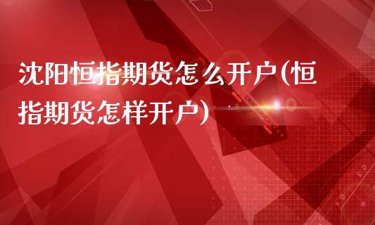 沈阳恒指期货怎么开户(恒指期货怎样开户)_https://www.yunyouns.com_期货行情_第1张