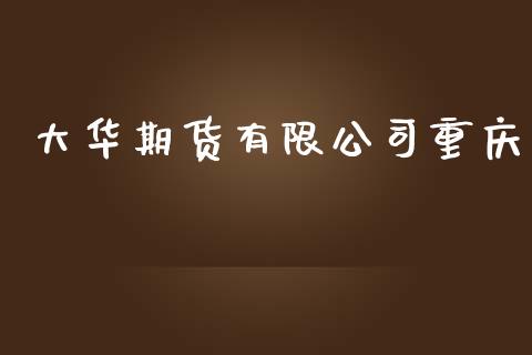 大华期货有限公司重庆_https://www.yunyouns.com_股指期货_第1张