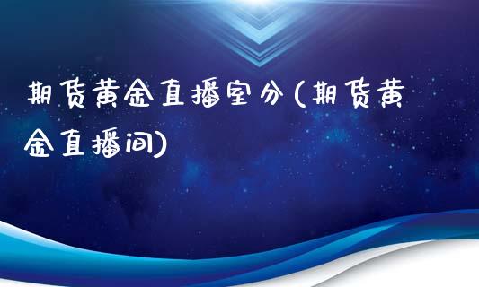 期货黄金直播室分(期货黄金直播间)_https://www.yunyouns.com_恒生指数_第1张