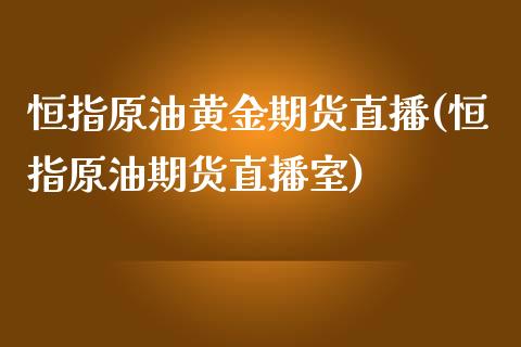 恒指原油黄金期货直播(恒指原油期货直播室)_https://www.yunyouns.com_股指期货_第1张