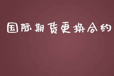 国际期货更换合约_https://www.yunyouns.com_股指期货_第1张