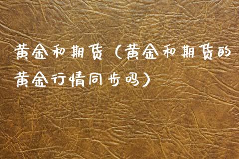 黄金和期货（黄金和期货的黄金行情同步吗）_https://www.yunyouns.com_恒生指数_第1张