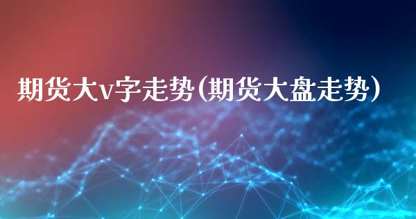 期货大v字走势(期货大盘走势)_https://www.yunyouns.com_期货直播_第1张