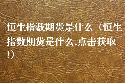 恒生指数期货是什么（恒生指数期货是什么,点击获取!）_https://www.yunyouns.com_股指期货_第1张