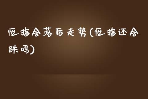 恒指会落后走势(恒指还会跌吗)_https://www.yunyouns.com_期货直播_第1张