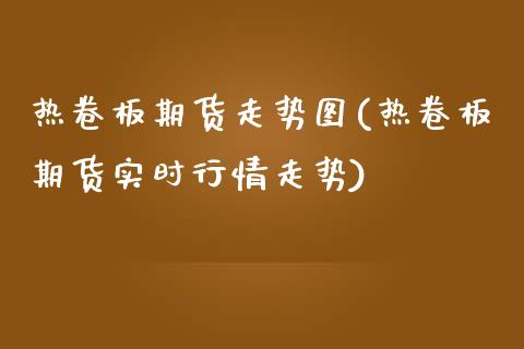 热卷板期货走势图(热卷板期货实时行情走势)_https://www.yunyouns.com_恒生指数_第1张