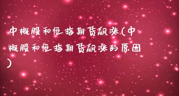 中概股和恒指期货飙涨(中概股和恒指期货飙涨的原因)_https://www.yunyouns.com_股指期货_第1张