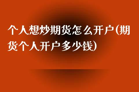 个人想炒期货怎么开户(期货个人开户多少钱)_https://www.yunyouns.com_股指期货_第1张