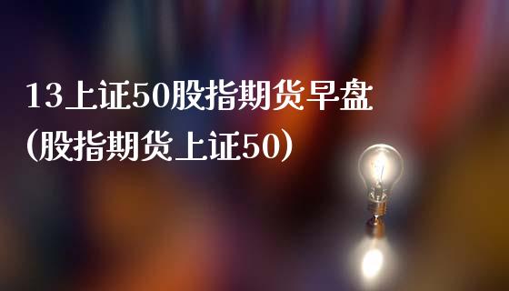 13上证50股指期货早盘(股指期货上证50)_https://www.yunyouns.com_恒生指数_第1张