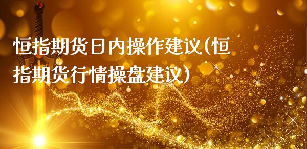 恒指期货日内操作建议(恒指期货行情操盘建议)_https://www.yunyouns.com_期货直播_第1张