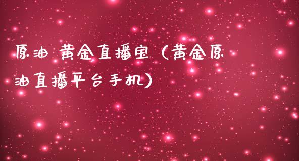 原油 黄金直播宝（黄金原油直播平台手机）_https://www.yunyouns.com_期货直播_第1张