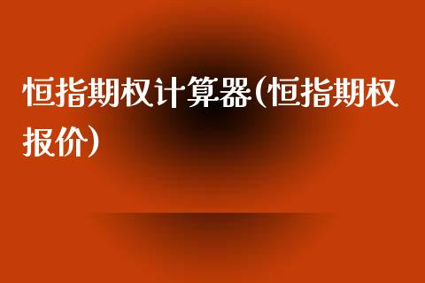 恒指期权计算器(恒指期权报价)_https://www.yunyouns.com_恒生指数_第1张