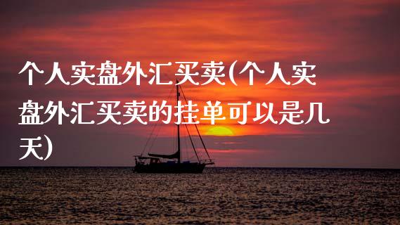 个人实盘外汇买卖(个人实盘外汇买卖的挂单可以是几天)_https://www.yunyouns.com_期货行情_第1张