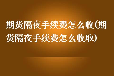 期货隔夜手续费怎么收(期货隔夜手续费怎么收取)_https://www.yunyouns.com_恒生指数_第1张