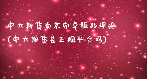 中大期货南京安卓版的评论(中大期货是正规平台吗)_https://www.yunyouns.com_期货行情_第1张