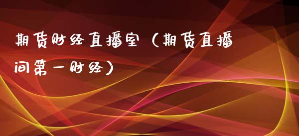 期货财经直播室（期货直播间第一财经）_https://www.yunyouns.com_恒生指数_第1张