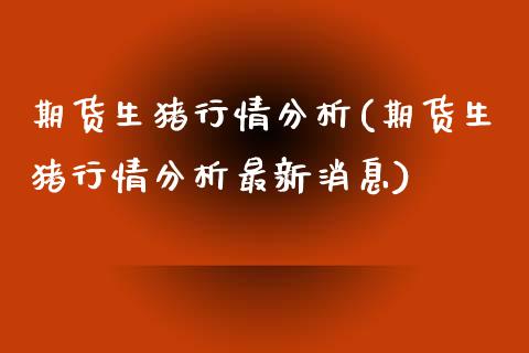 期货生猪行情分析(期货生猪行情分析最新消息)_https://www.yunyouns.com_股指期货_第1张