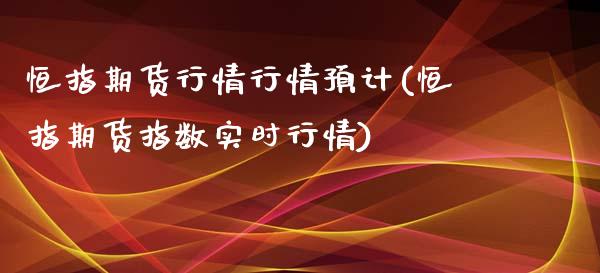 恒指期货行情行情预计(恒指期货指数实时行情)_https://www.yunyouns.com_期货行情_第1张