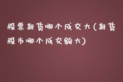 股票期货哪个成交大(期货股市哪个成交额大)_https://www.yunyouns.com_股指期货_第1张