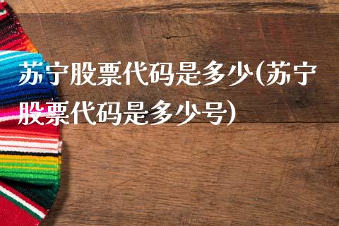 苏宁股票代码是多少(苏宁股票代码是多少号)_https://www.yunyouns.com_恒生指数_第1张