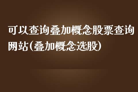 可以查询叠加概念股票查询网站(叠加概念选股)_https://www.yunyouns.com_期货行情_第1张