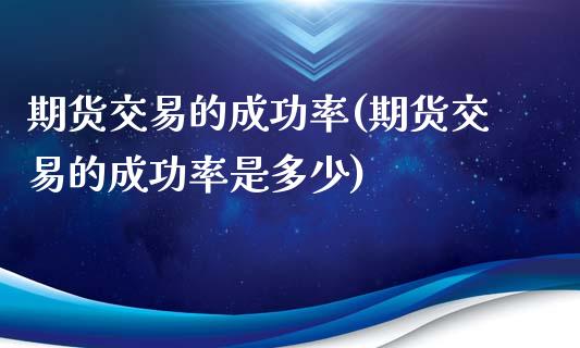 期货交易的成功率(期货交易的成功率是多少)_https://www.yunyouns.com_期货直播_第1张