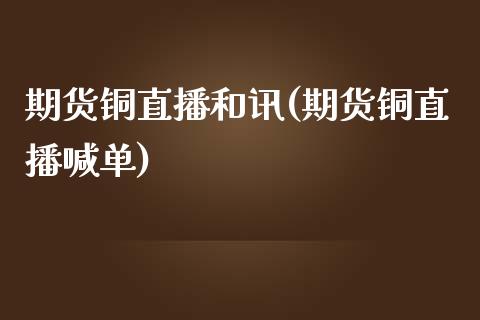 期货铜直播和讯(期货铜直播喊单)_https://www.yunyouns.com_恒生指数_第1张