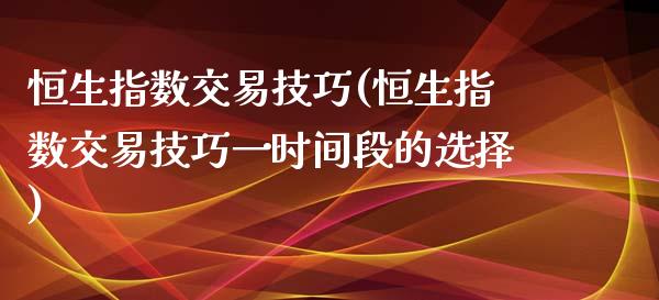 恒生指数交易技巧(恒生指数交易技巧一时间段的选择)_https://www.yunyouns.com_恒生指数_第1张