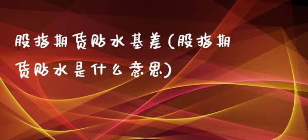 股指期货贴水基差(股指期货贴水是什么意思)_https://www.yunyouns.com_恒生指数_第1张