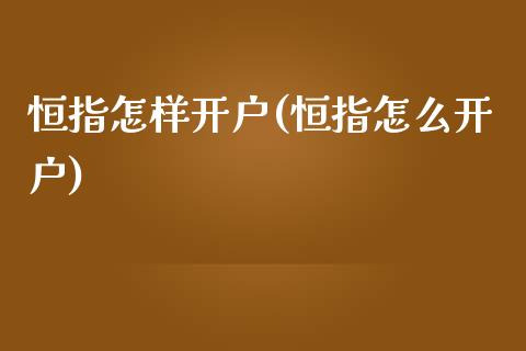 恒指怎样开户(恒指怎么开户)_https://www.yunyouns.com_期货直播_第1张