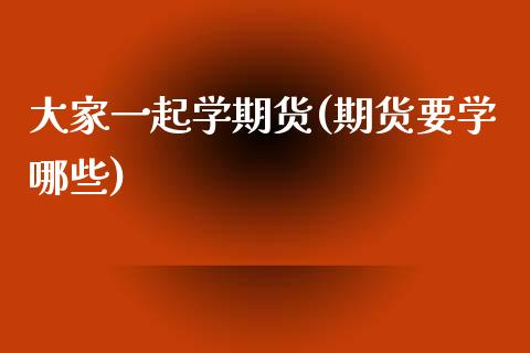 大家一起学期货(期货要学哪些)_https://www.yunyouns.com_恒生指数_第1张