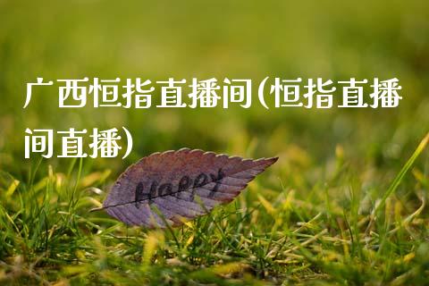 广西恒指直播间(恒指直播间直播)_https://www.yunyouns.com_期货行情_第1张