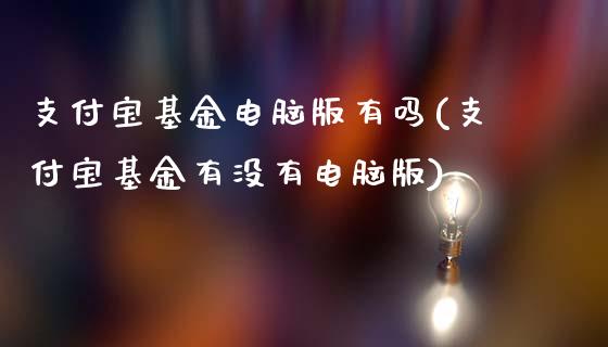 支付宝基金电脑版有吗(支付宝基金有没有电脑版)_https://www.yunyouns.com_期货行情_第1张