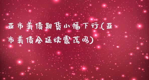 亚市美债期货小幅下行(亚市美债会延续震荡吗)_https://www.yunyouns.com_期货直播_第1张