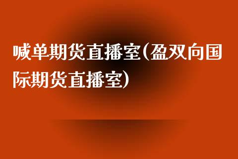 喊单期货直播室(盈双向国际期货直播室)_https://www.yunyouns.com_恒生指数_第1张