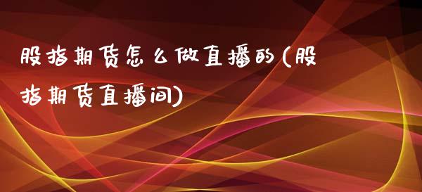 股指期货怎么做直播的(股指期货直播间)_https://www.yunyouns.com_期货直播_第1张