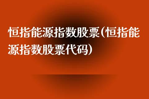 恒指能源指数股票(恒指能源指数股票代码)_https://www.yunyouns.com_期货直播_第1张