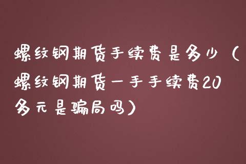 螺纹钢期货手续费是多少（螺纹钢期货一手手续费20多元是局吗）_https://www.yunyouns.com_期货直播_第1张