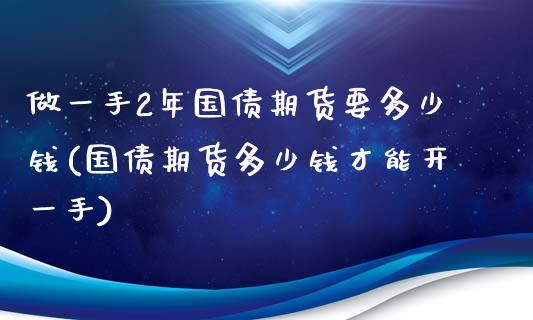 做一手2年国债期货要多少钱(国债期货多少钱才能开一手)_https://www.yunyouns.com_期货直播_第1张