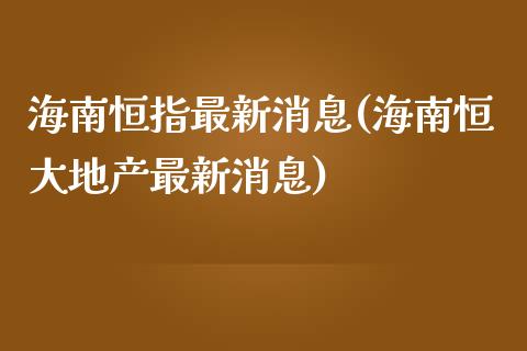 海南恒指最新消息(海南恒大地产最新消息)_https://www.yunyouns.com_期货行情_第1张