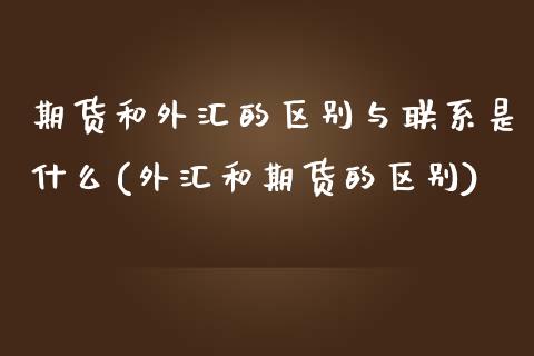 期货和外汇的区别与联系是什么(外汇和期货的区别)_https://www.yunyouns.com_期货直播_第1张