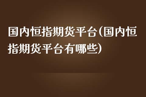 国内恒指期货平台(国内恒指期货平台有哪些)_https://www.yunyouns.com_恒生指数_第1张