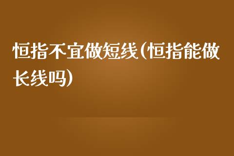 恒指不宜做短线(恒指能做长线吗)_https://www.yunyouns.com_股指期货_第1张