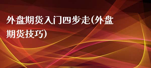 外盘期货入门四步走(外盘期货技巧)_https://www.yunyouns.com_股指期货_第1张