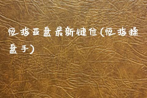 恒指亚盘最新键位(恒指操盘手)_https://www.yunyouns.com_股指期货_第1张